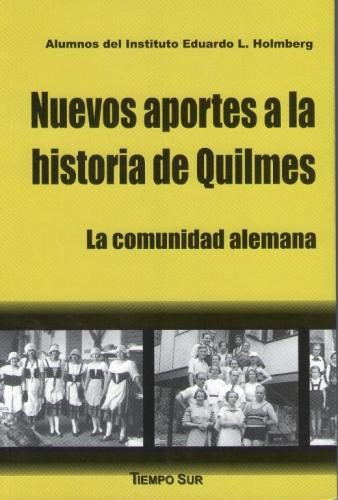 Nuevos aportes a la historia de Quilmes. La comunidad alemana.1°edición. Quilmes: Tiempo sur Ediciones, 2011.360 p.; 22x15cm.-(Nuestro Historia)